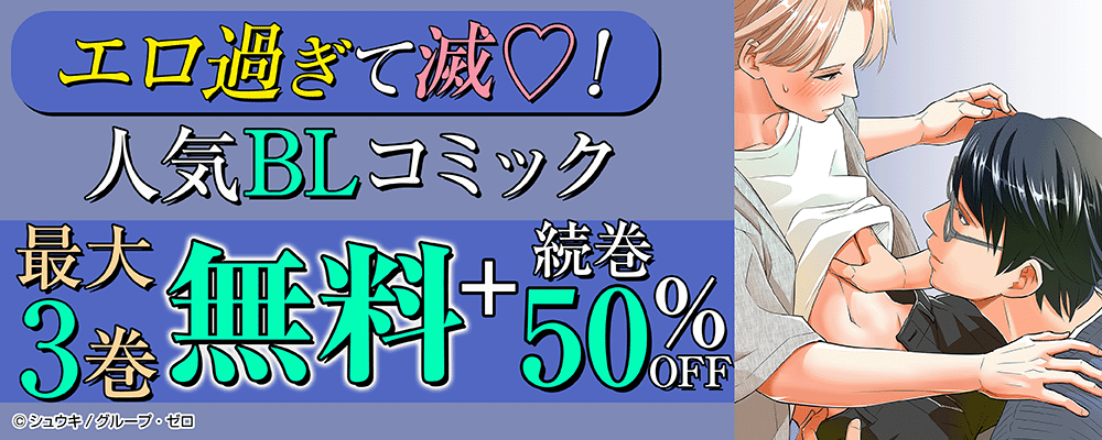 エロ過ぎて滅?！人気BLコミック最大3巻無料＋続巻50%OFF！