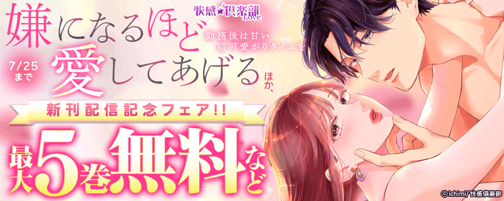 快感倶楽部『嫌になるほど愛してあげる～勤務後は甘い猫可愛がりタイムを～』ほか、新刊配信記念フェア!!最大5巻無料など