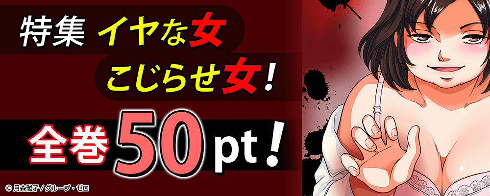 特集 イヤな女・こじらせ女！全巻50pt！