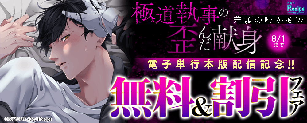Boys Recipe『極道執事の歪んだ献身 －若頭の啼かせ方－』電子単行本版配信記念!!無料＆割引フェア