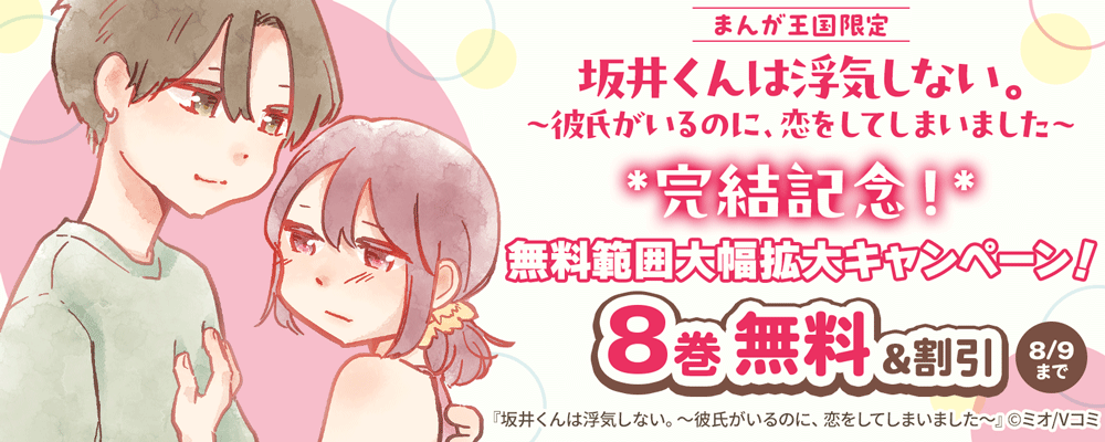 『坂井くんは浮気しない。～彼氏がいるのに、恋をしてしまいました～』完結記念！無料範囲大幅拡大キャンペーン！【まんが王国限定】