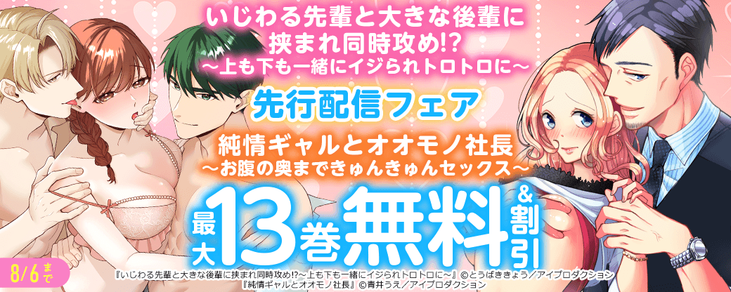 『いじわる先輩と大きな後輩に挟まれ同時攻め！？～上も下も一緒にイジられトロトロに～』＆『純情ギャルとオオモノ社長 ～お腹の奥まできゅんきゅんセックス～』先行配信フェア　無料＆割引