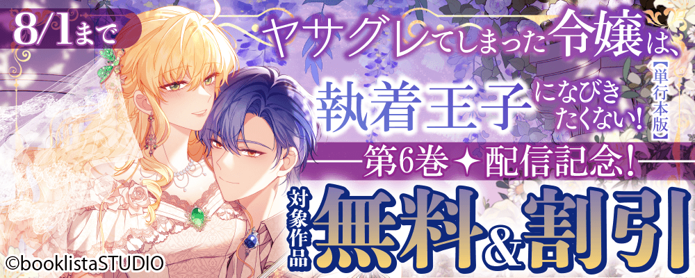 「ヤサグレてしまった令嬢は、執着王子になびきたくない！【単行本版】」第6巻 配信記念！ 対象作品無料＆割引