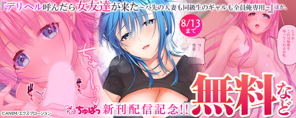 激ちゅぱっ『デリヘル呼んだら女友達が来た～バ先の人妻も同級生のギャルも全員俺専用～』ほか、新刊配信記念!!無料など