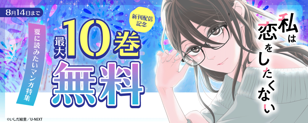 『私は恋をしたくない』新刊配信記念！夏に読みたいマンガ特集 最大10巻無料