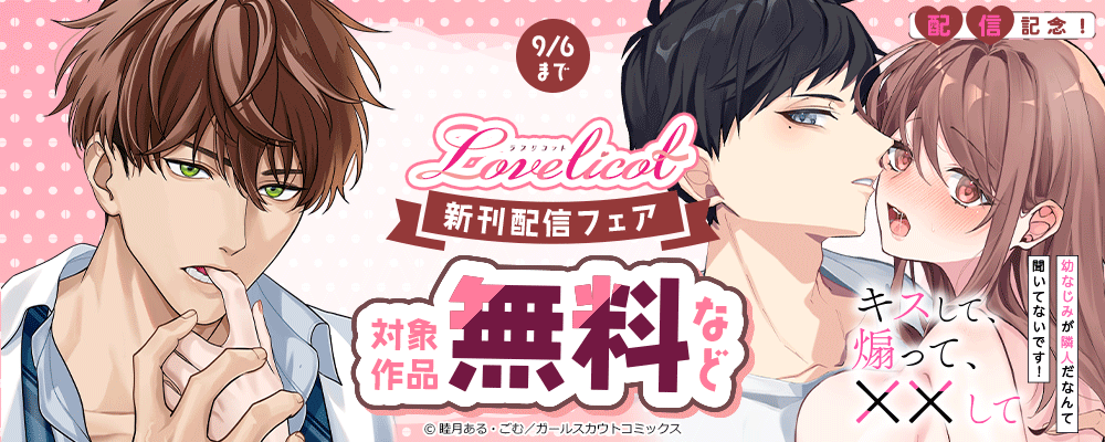 「幼なじみが隣人だなんて聞いてないです！～キスして、あおって、××して～」配信記念！Lovelicot新刊配信フェア 対象作品無料など