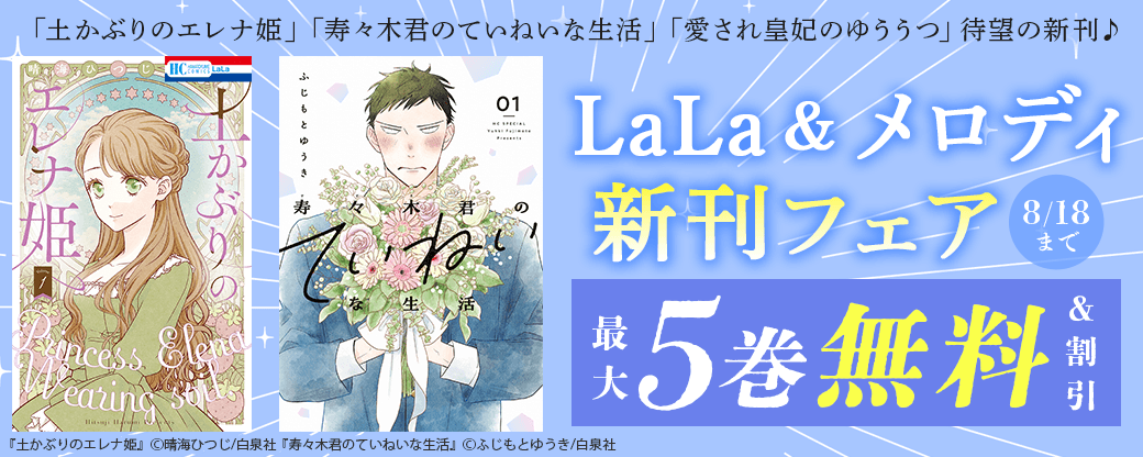 「土かぶりのエレナ姫」「寿々木君のていねいな生活」「愛され皇妃のゆううつ」待望の新刊♪　LaLa＆メロディ新刊フェア