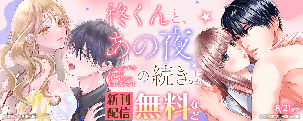柊くんと、あの夜の続き。～フったはずの後輩の甘い執着に負けそうです～ ほか新刊配信
