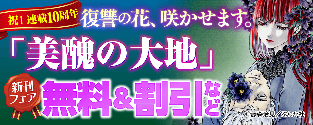 祝！ 連載10周年。復讐の花、咲かせます。「美醜の大地」新刊フェア 無料＆割引など