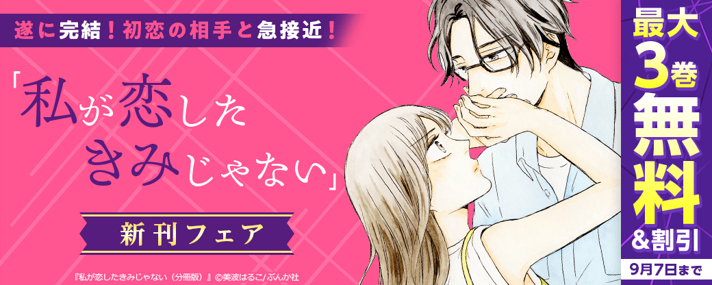 遂に完結！ 初恋の相手と急接近！「私が恋したきみじゃない」新刊フェア 無料＆割引など