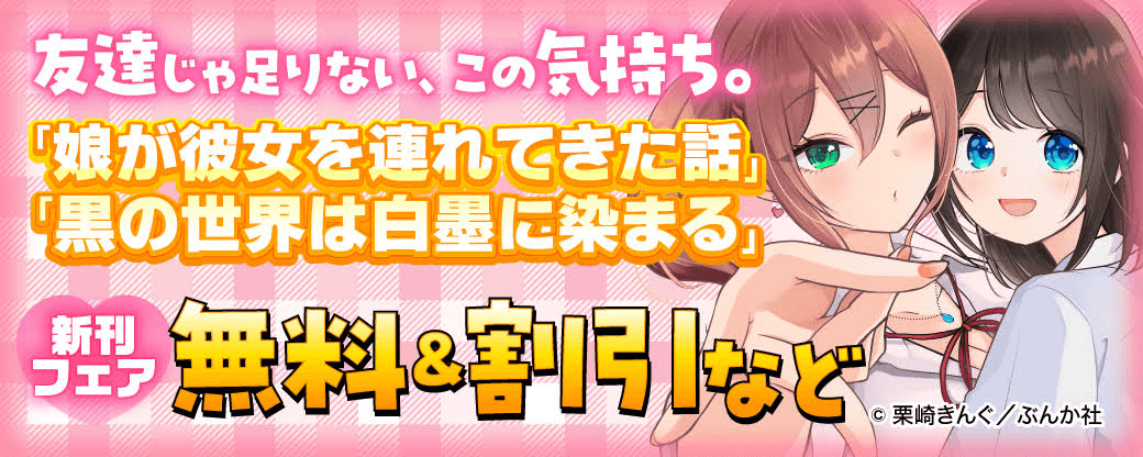 友達じゃ足りない、この気持ち。 「娘が彼女を連れてきた話」「黒の世界は白墨に染まる」新刊フェア 無料＆割引など