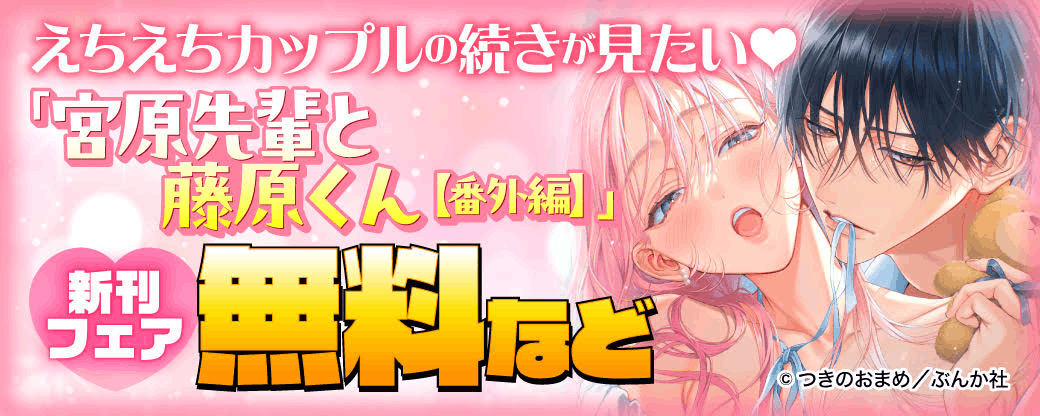 えちえちカップルの続きが見たい♡ 「宮原先輩と藤原くん【番外編】」新刊フェア 無料など