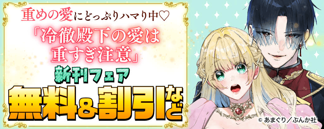 重めの愛にどっぷりハマり中♡ 「冷徹殿下の愛は重すぎ注意」新刊フェア 無料＆割引など