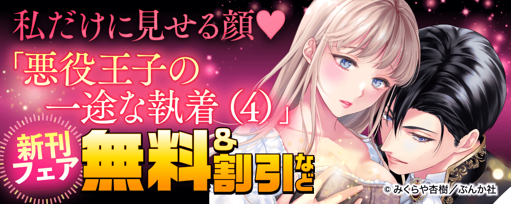 私だけに見せる顔♡ 「悪役王子の一途な執着（4）」新刊フェア 無料＆割引など