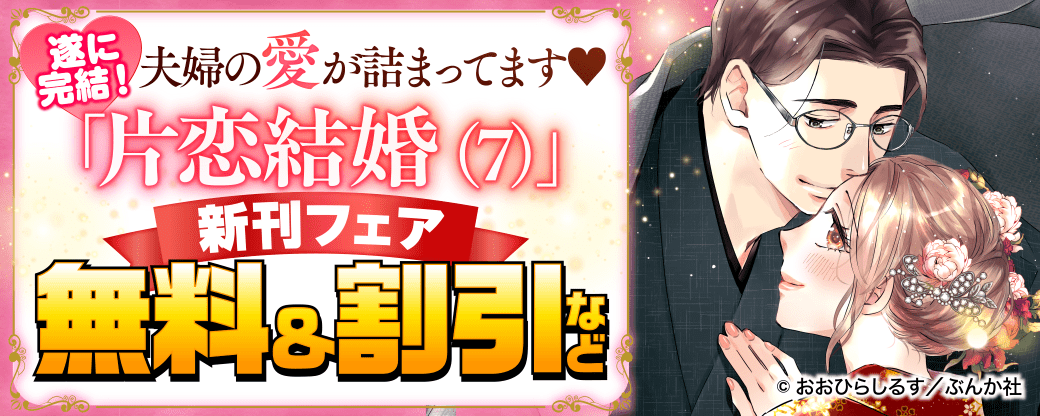 遂に完結！ 夫婦の愛が詰まってます♡ 「片恋結婚（7）」新刊フェア 無料＆割引など