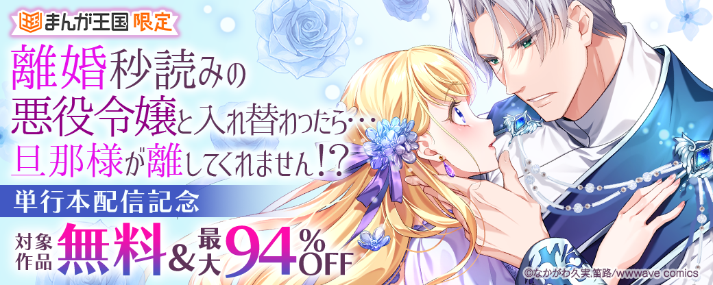 『離婚秒読みの悪役令嬢と入れ替わったら…旦那様が離してくれません！？』単行本配信記念【まんが王国限定】