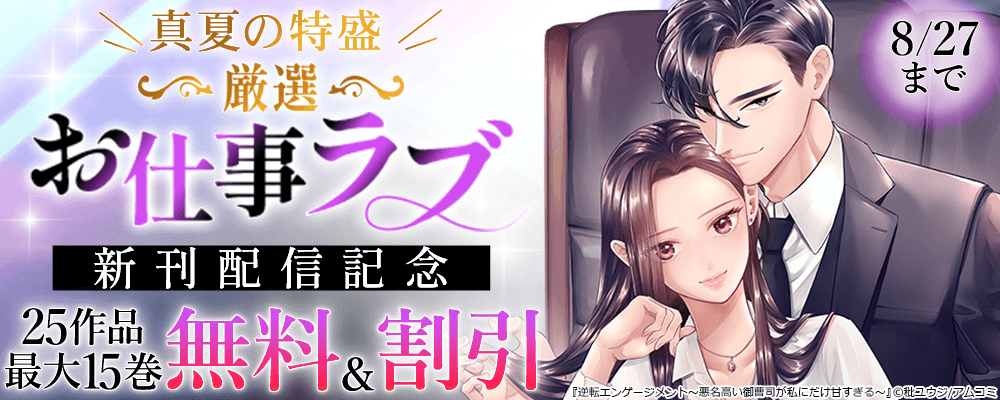 ＼真夏の特盛／『逆転エンゲージメント～悪名高い御曹司が私にだけ甘すぎる～』新刊配信記念！アムコミ厳選お仕事ラブ25作品が最大15巻無料＋割引！
