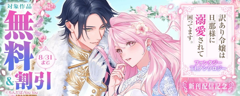 『訳あり令嬢は旦那様に溺愛されて困ってます。 ファンタジーTLアンソロジー』新刊配信記念  対象作品無料＆割引