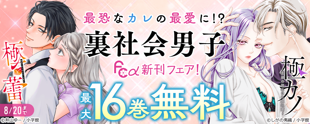 最恐なカレの最愛に！？裏社会男子『極と蕾』『極カノ』ほか　フラワーコミックスα新刊フェア！