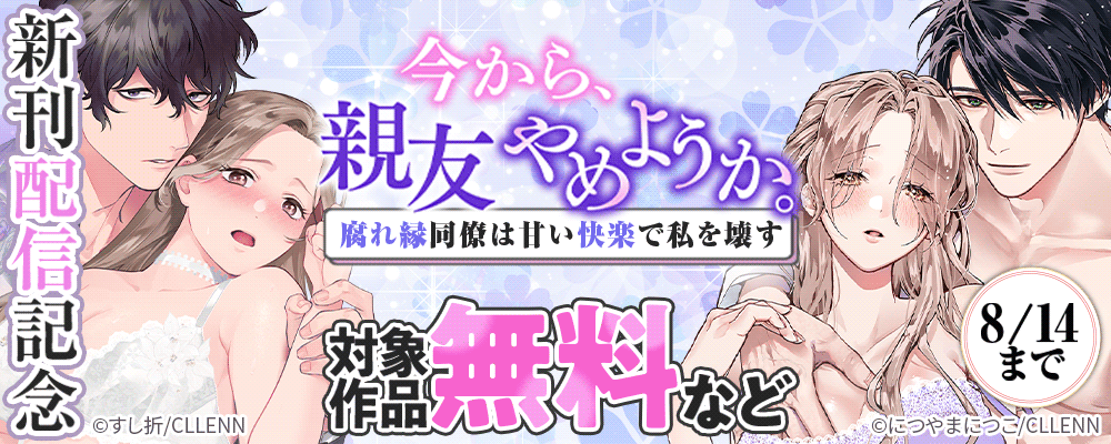 今から、親友やめようか。～腐れ縁同僚は甘い快楽で私を壊す～　新刊配信記念
