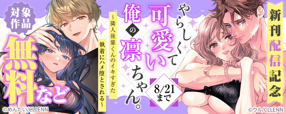 やらしくて可愛い俺の凛ちゃん。～隣人後輩くんのイキすぎた執着にハメ堕とされる～　新刊配信記念