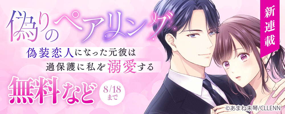 ＼新連載／偽りのペアリング～偽装恋人になった元彼は過保護に私を溺愛する～