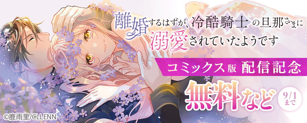 離婚するはずが、冷酷騎士の旦那さまに溺愛されていたようです【コミックス版】配信記念