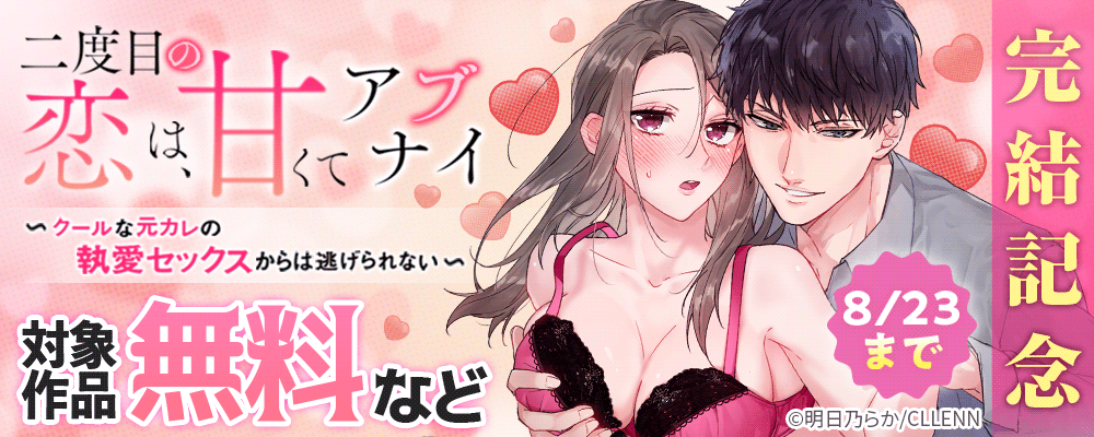 二度目の恋は、甘くてアブナイ　～クールな元カレの執愛セックスからは逃げられない～　完結記念