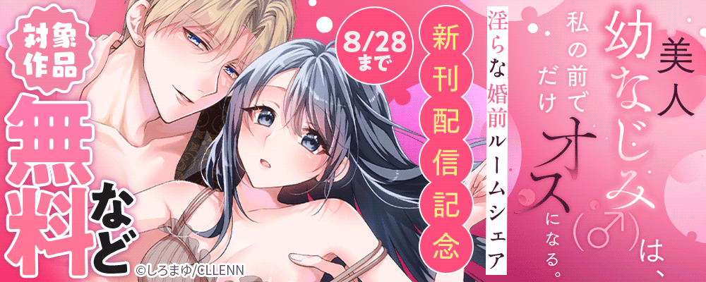 美人幼なじみ（♂）は、私の前でだけオスになる。～淫らな婚前ルームシェア～　新刊配信記念