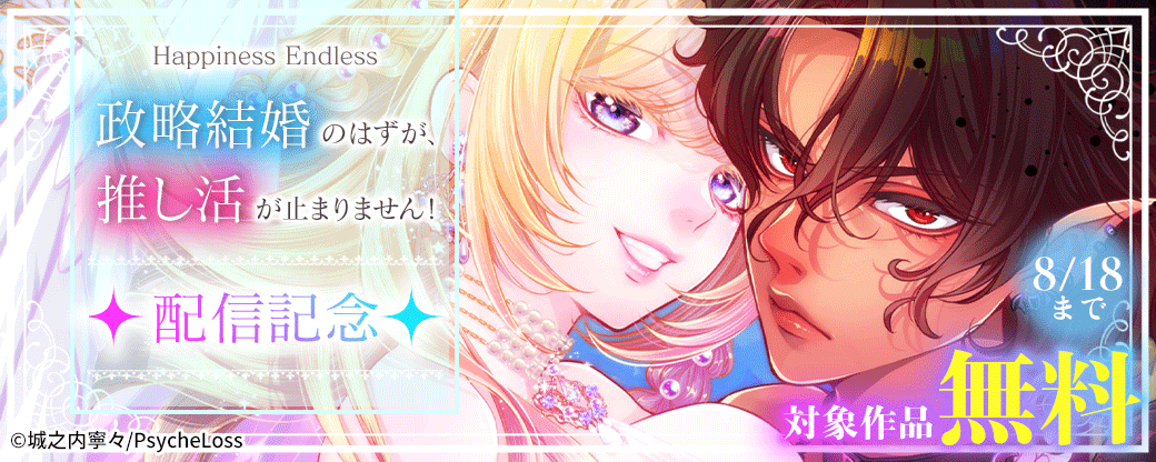 Happiness Endless　『政略結婚のはずが、推し活が止まりません！』配信記念　対象作品無料
