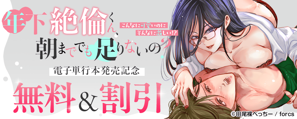 年下絶倫くん、朝まででも足りないの?～こんなに可愛いのにそんなに激しい！？ / 電子単行本発売記念