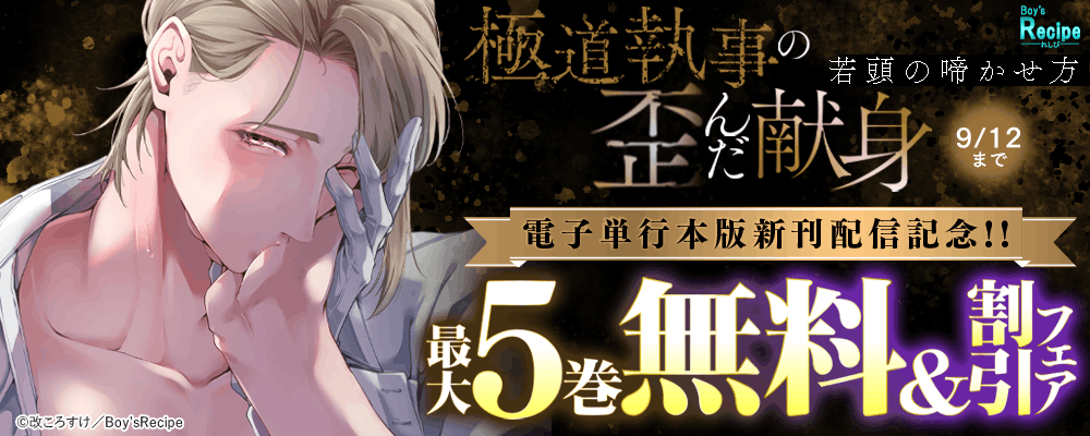 Boys Recipe『極道執事の歪んだ献身 －若頭の啼かせ方－』電子単行本版新刊配信記念!!最大5巻無料＆割引フェア