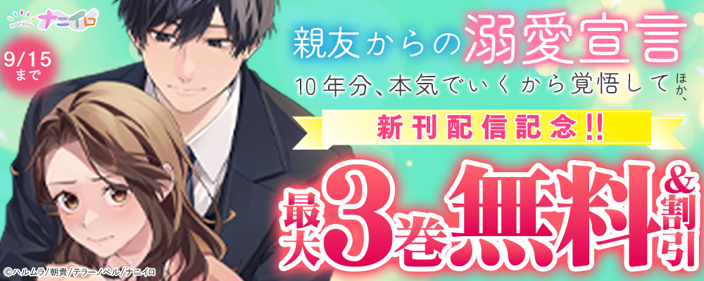 ナニイロ『親友からの溺愛宣言～10年分、本気でいくから覚悟して～』ほか、新刊配信記念!!最大3巻無料＆割引フェア 