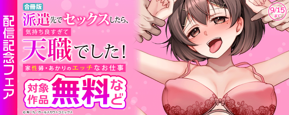 「派遣先でセックスしたら、気持ち良すぎて天職でした！～家性婦・あかりのエッチなお仕事～【合冊版】」配信記念フェア 対象作品無料など
