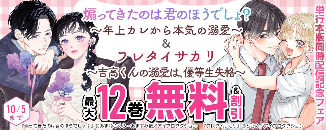 『煽ってきたのは君のほうでしょ？～年上カレから本気の溺愛～』&『フレタイサカリ～吉高くんの溺愛は、優等生失格～』単行本版同時配信記念フェア　無料＆割引