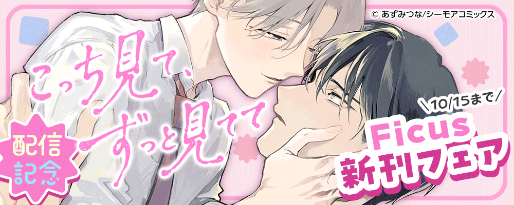 「こっち見て、ずっと見てて【特装版】」配信記念 Ficus新刊フェア